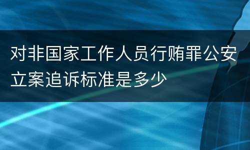对非国家工作人员行贿罪公安立案追诉标准是多少