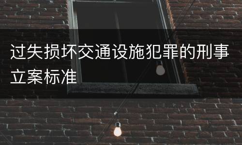 过失损坏交通设施犯罪的刑事立案标准