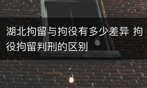 湖北拘留与拘役有多少差异 拘役拘留判刑的区别