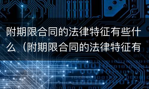附期限合同的法律特征有些什么（附期限合同的法律特征有些什么）