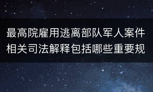 最高院雇用逃离部队军人案件相关司法解释包括哪些重要规定