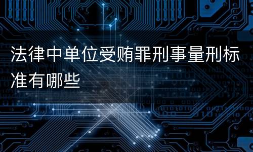 法律中单位受贿罪刑事量刑标准有哪些