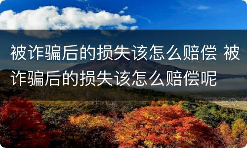 被诈骗后的损失该怎么赔偿 被诈骗后的损失该怎么赔偿呢