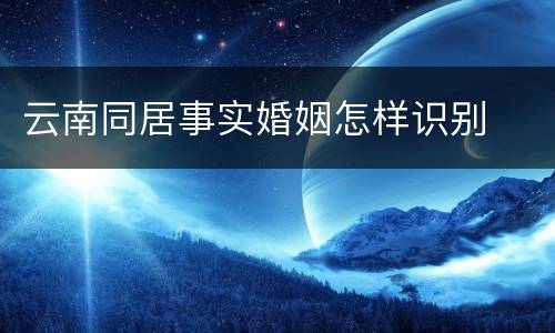 云南同居事实婚姻怎样识别