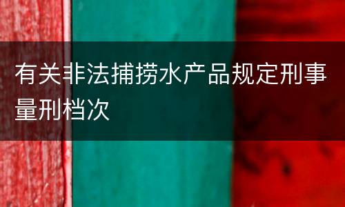 有关非法捕捞水产品规定刑事量刑档次