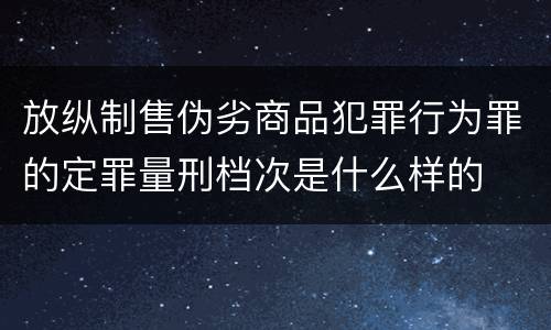放纵制售伪劣商品犯罪行为罪的定罪量刑档次是什么样的