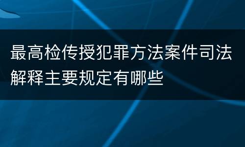 最高检传授犯罪方法案件司法解释主要规定有哪些