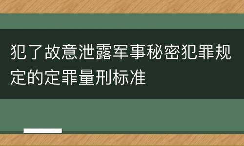 犯了故意泄露军事秘密犯罪规定的定罪量刑标准