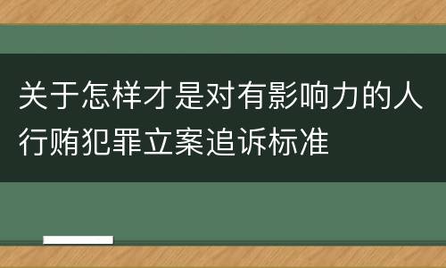 关于怎样才是对有影响力的人行贿犯罪立案追诉标准