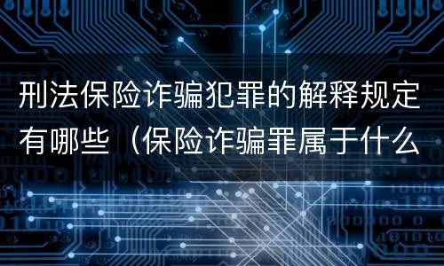 刑法保险诈骗犯罪的解释规定有哪些（保险诈骗罪属于什么犯罪类型）