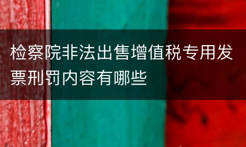 检察院非法出售增值税专用发票刑罚内容有哪些
