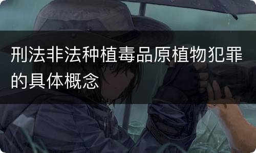 刑法非法种植毒品原植物犯罪的具体概念