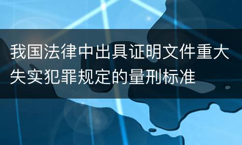 我国法律中出具证明文件重大失实犯罪规定的量刑标准