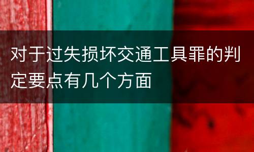 对于过失损坏交通工具罪的判定要点有几个方面