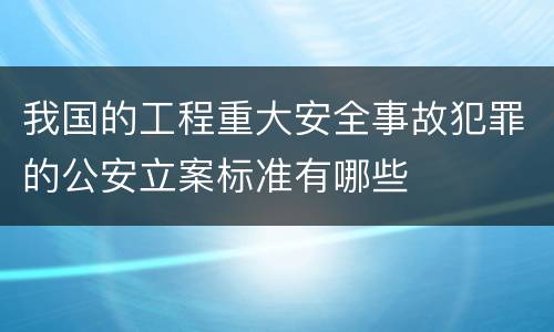 我国的工程重大安全事故犯罪的公安立案标准有哪些