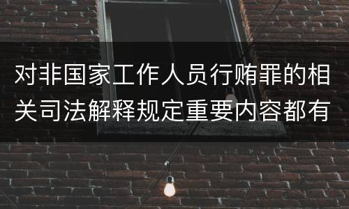 对非国家工作人员行贿罪的相关司法解释规定重要内容都有哪些
