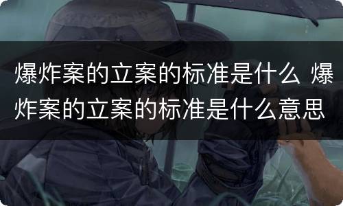 爆炸案的立案的标准是什么 爆炸案的立案的标准是什么意思