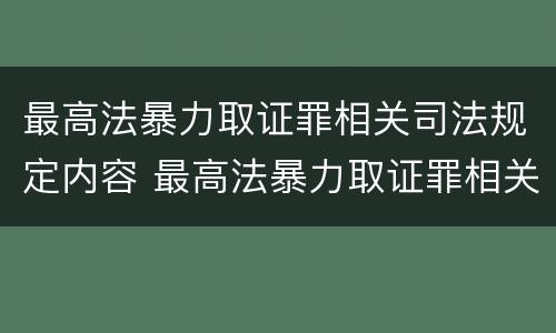 最高法暴力取证罪相关司法规定内容 最高法暴力取证罪相关司法规定内容包括