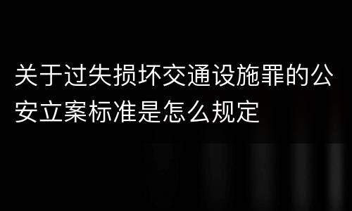 关于过失损坏交通设施罪的公安立案标准是怎么规定