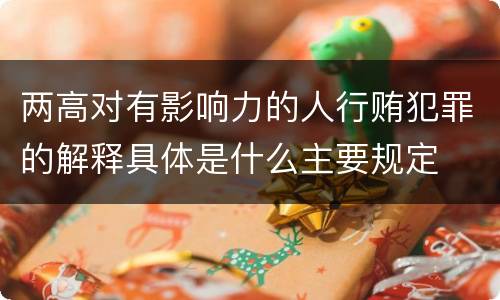 两高对有影响力的人行贿犯罪的解释具体是什么主要规定