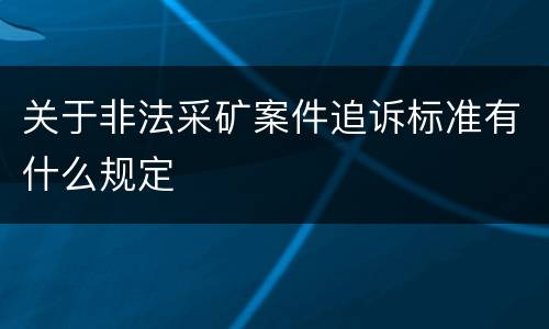 关于非法采矿案件追诉标准有什么规定