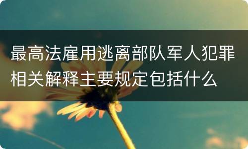 最高法雇用逃离部队军人犯罪相关解释主要规定包括什么