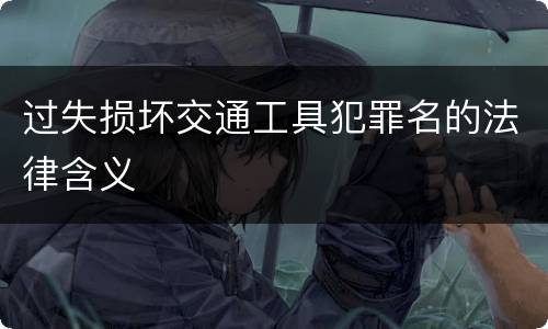 过失损坏交通工具犯罪名的法律含义
