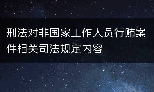 刑法对非国家工作人员行贿案件相关司法规定内容