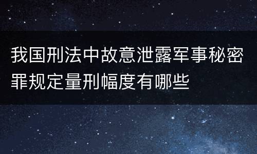 我国刑法中故意泄露军事秘密罪规定量刑幅度有哪些