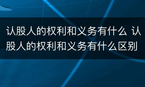 认股人的权利和义务有什么 认股人的权利和义务有什么区别