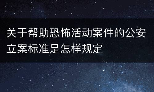 关于帮助恐怖活动案件的公安立案标准是怎样规定