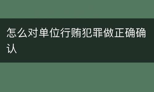 怎么对单位行贿犯罪做正确确认