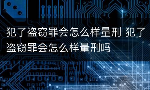 犯了盗窃罪会怎么样量刑 犯了盗窃罪会怎么样量刑吗