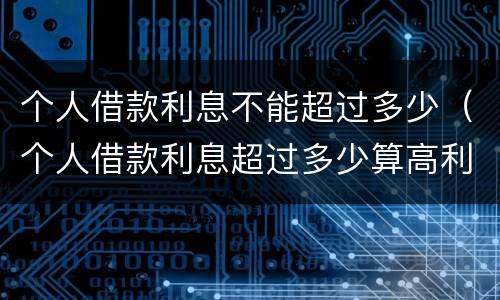 个人借款利息不能超过多少（个人借款利息超过多少算高利贷）