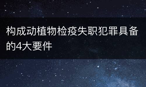 构成动植物检疫失职犯罪具备的4大要件