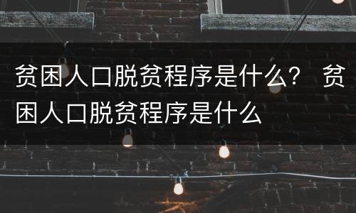 贫困人口脱贫程序是什么？ 贫困人口脱贫程序是什么