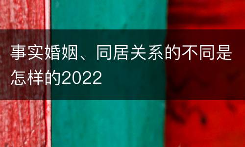 事实婚姻、同居关系的不同是怎样的2022