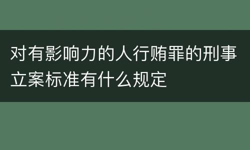 对有影响力的人行贿罪的刑事立案标准有什么规定