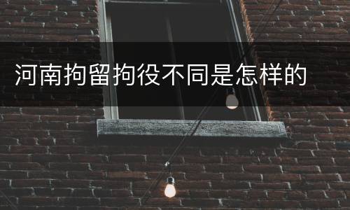 河南拘留拘役不同是怎样的