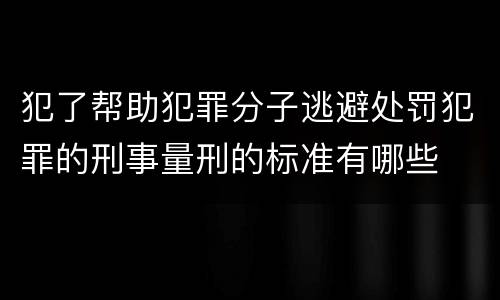 犯了帮助犯罪分子逃避处罚犯罪的刑事量刑的标准有哪些