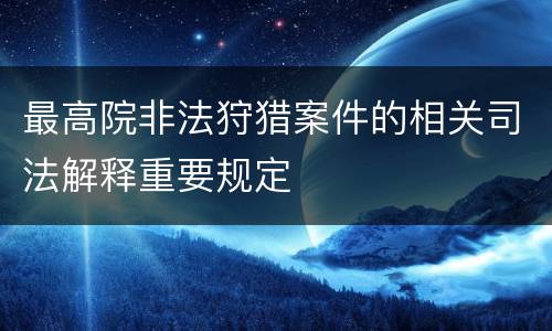 最高院非法狩猎案件的相关司法解释重要规定