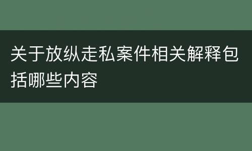 关于放纵走私案件相关解释包括哪些内容