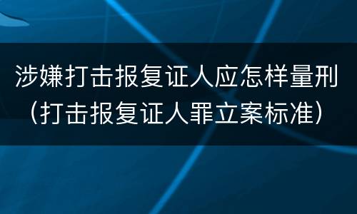 涉嫌打击报复证人应怎样量刑（打击报复证人罪立案标准）