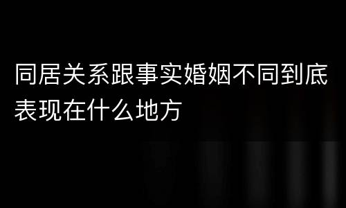 同居关系跟事实婚姻不同到底表现在什么地方