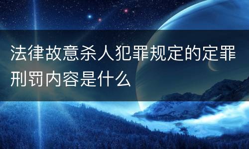法律故意杀人犯罪规定的定罪刑罚内容是什么