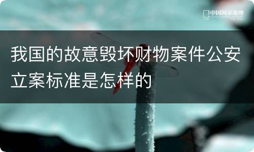 我国的故意毁坏财物案件公安立案标准是怎样的