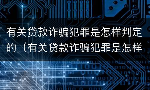 有关贷款诈骗犯罪是怎样判定的（有关贷款诈骗犯罪是怎样判定的罪名）