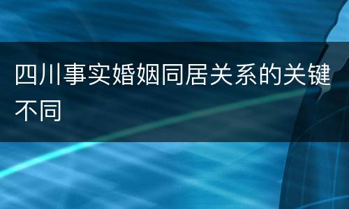 四川事实婚姻同居关系的关键不同