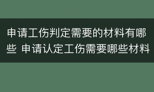 申请工伤判定需要的材料有哪些 申请认定工伤需要哪些材料
