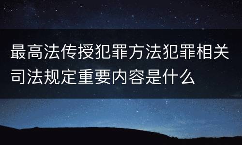 最高法传授犯罪方法犯罪相关司法规定重要内容是什么